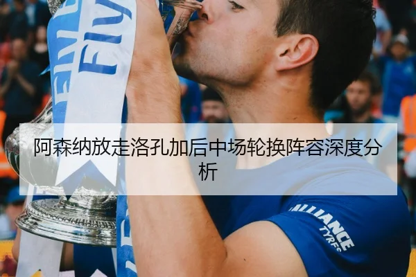 阿森纳放走洛孔加后中场轮换阵容深度分析
